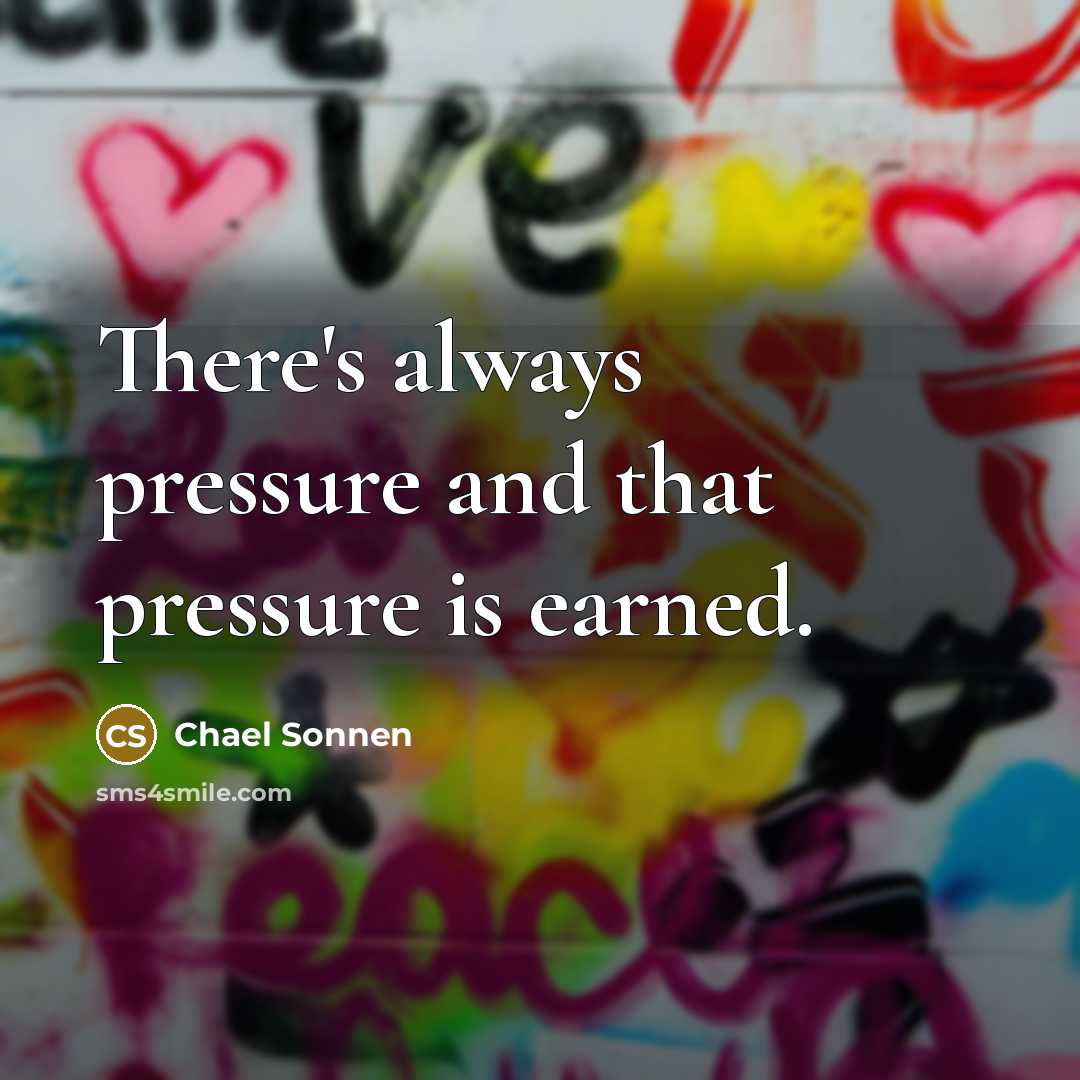 “There's always pressure and that pressure is earned.” quote by Chael Sonnen
