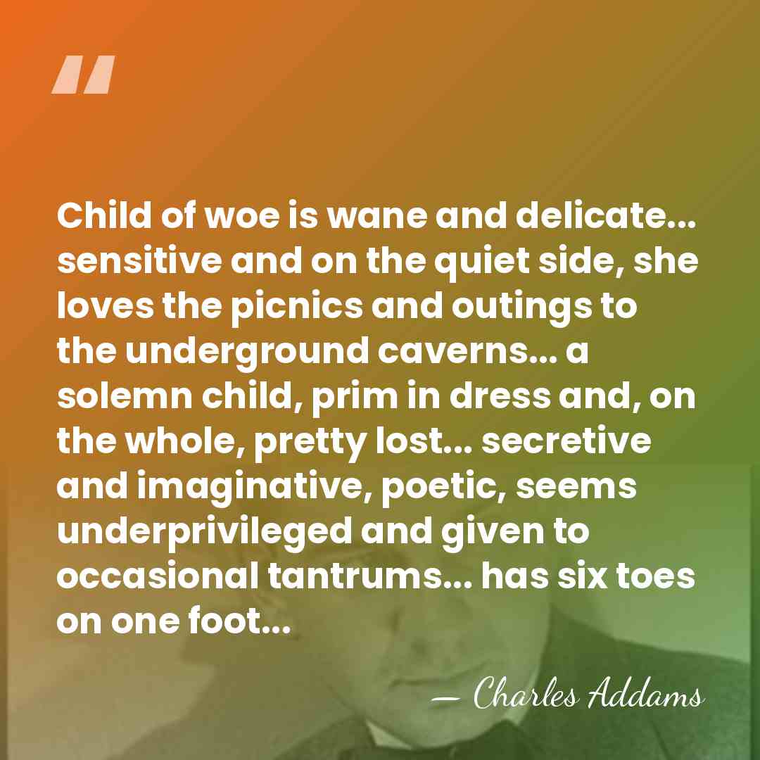 Child of woe is wane and delicate... sensitive and on the quiet&hellip; - Charles Addams