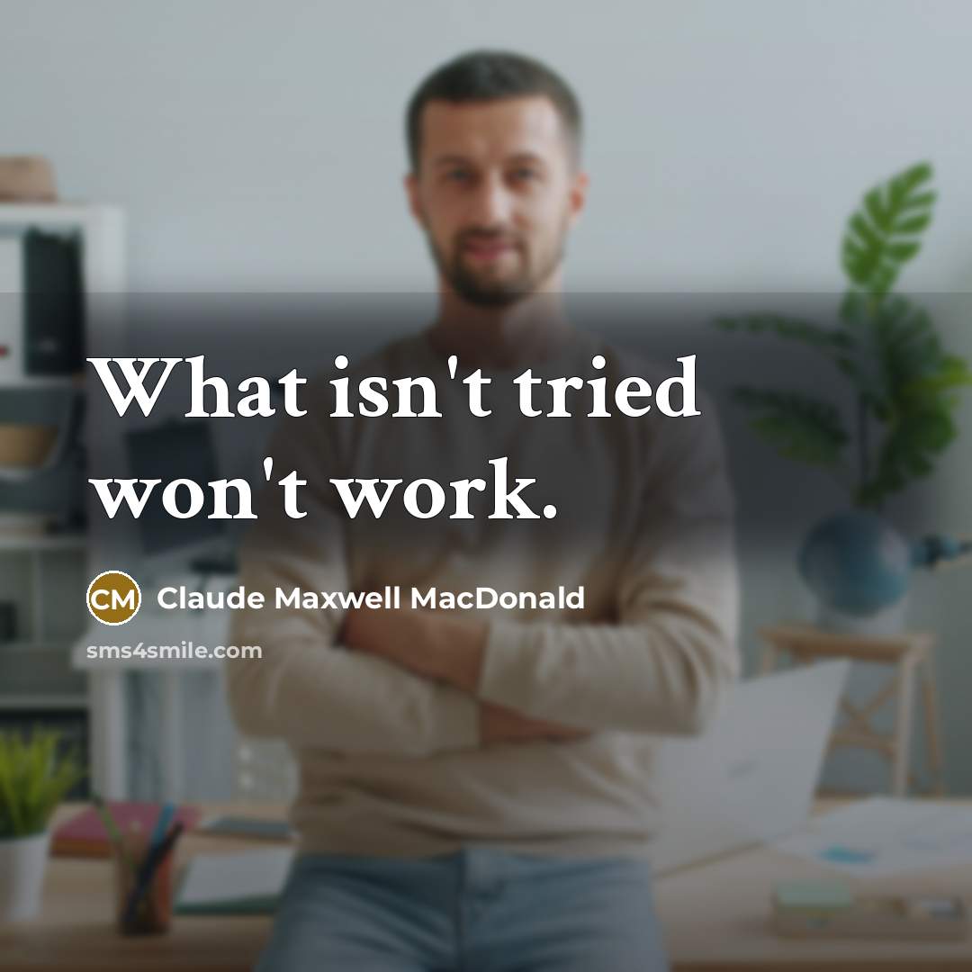 “What isn't tried won't work.…” quote by Claude Maxwell MacDonald
