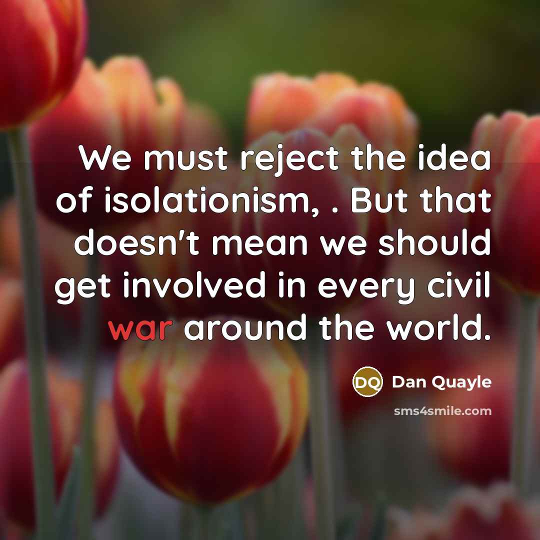 “We must reject the idea of isolationism, . But that…” quote by Dan Quayle