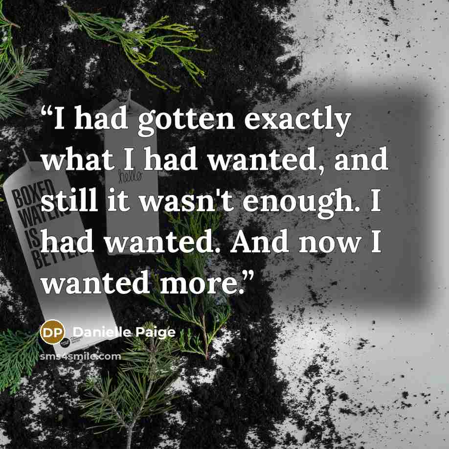 “I had gotten exactly what I had wanted, and still it wasn't enough. I had wanted. And now I wanted more.” quote by Danielle Paige