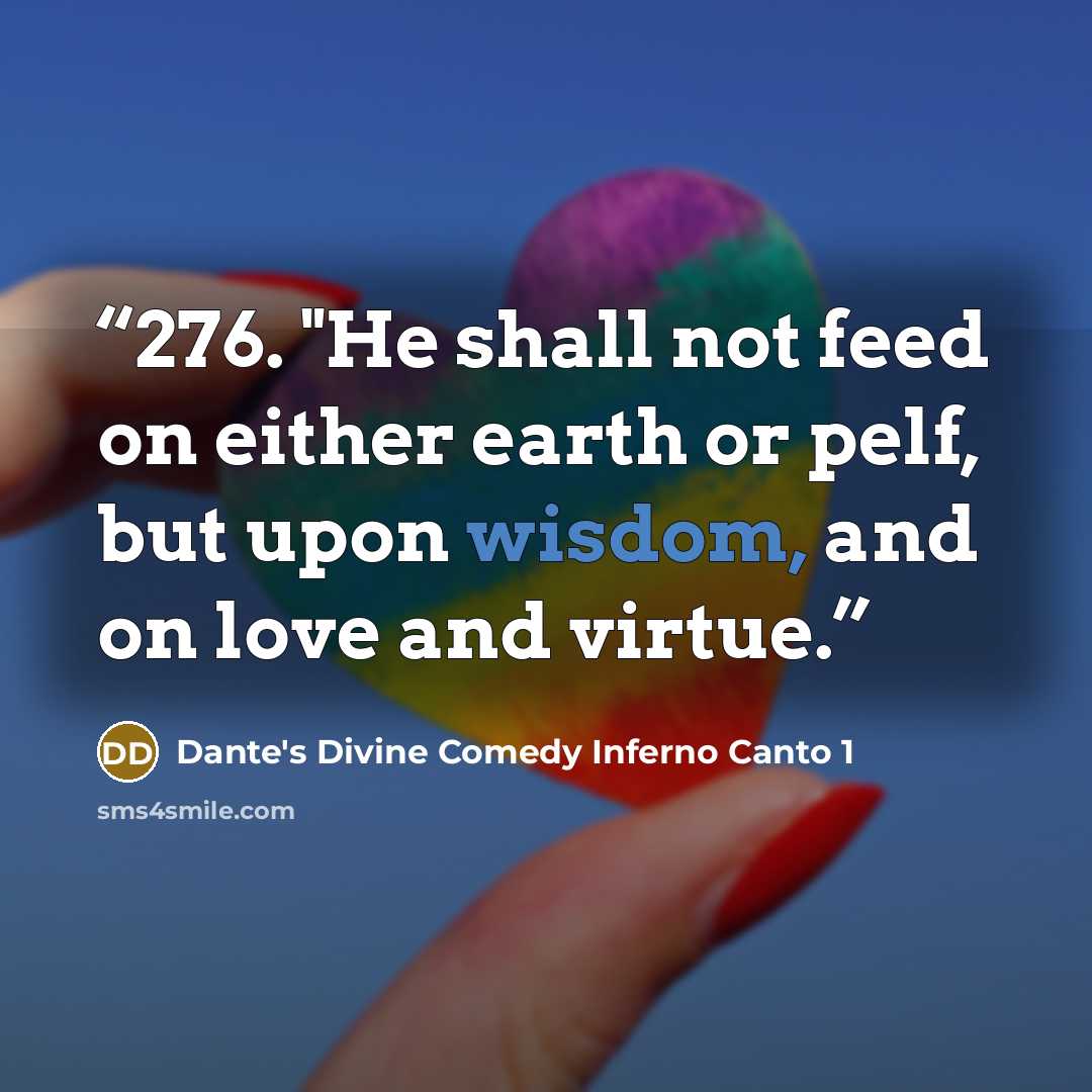 “276. "He shall not feed on either earth or pelf, but upon wisdom, and on love and virtue.” quote by Dante's Divine Comedy Inferno Canto 1