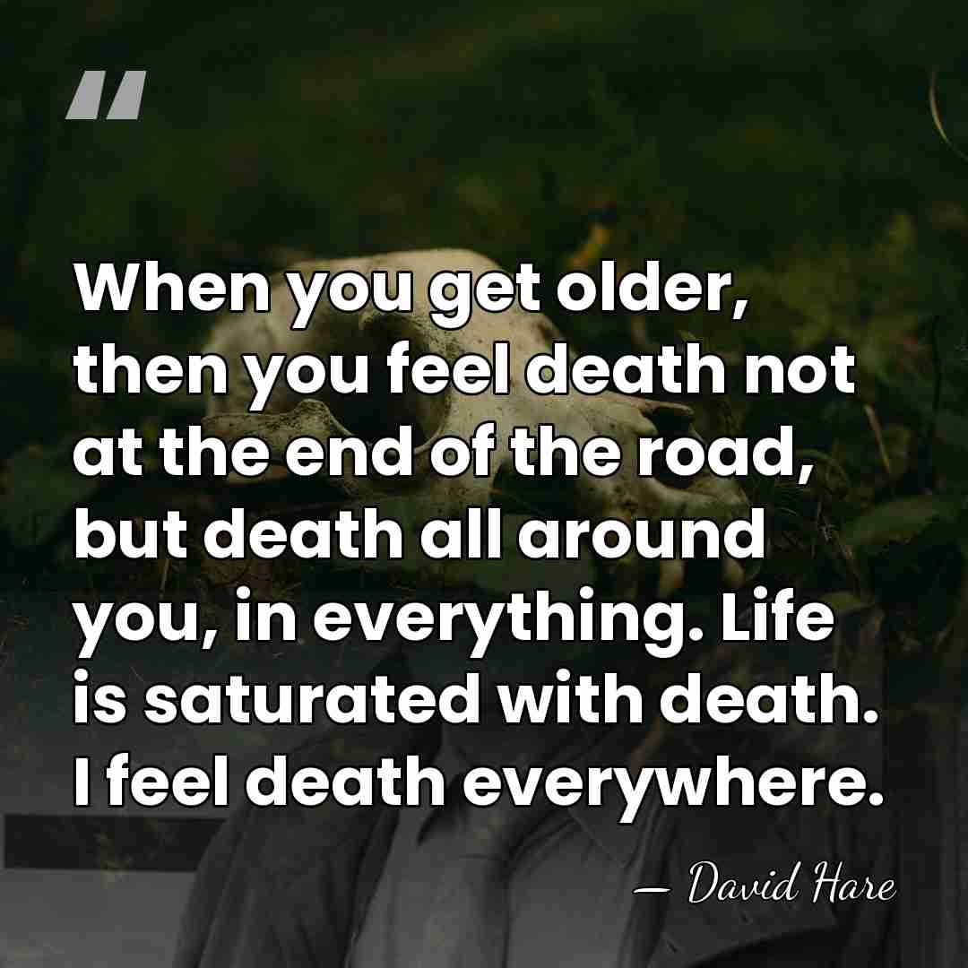 When you get older, then you feel death not at the end&hellip; - David Hare