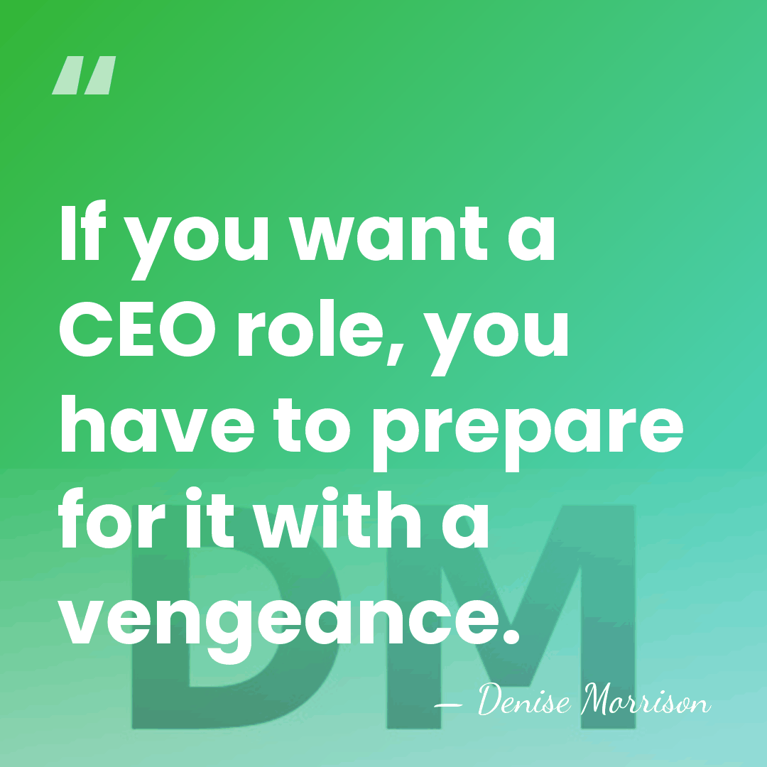 If you want a CEO role, you have to prepare for it&hellip; - Denise Morrison