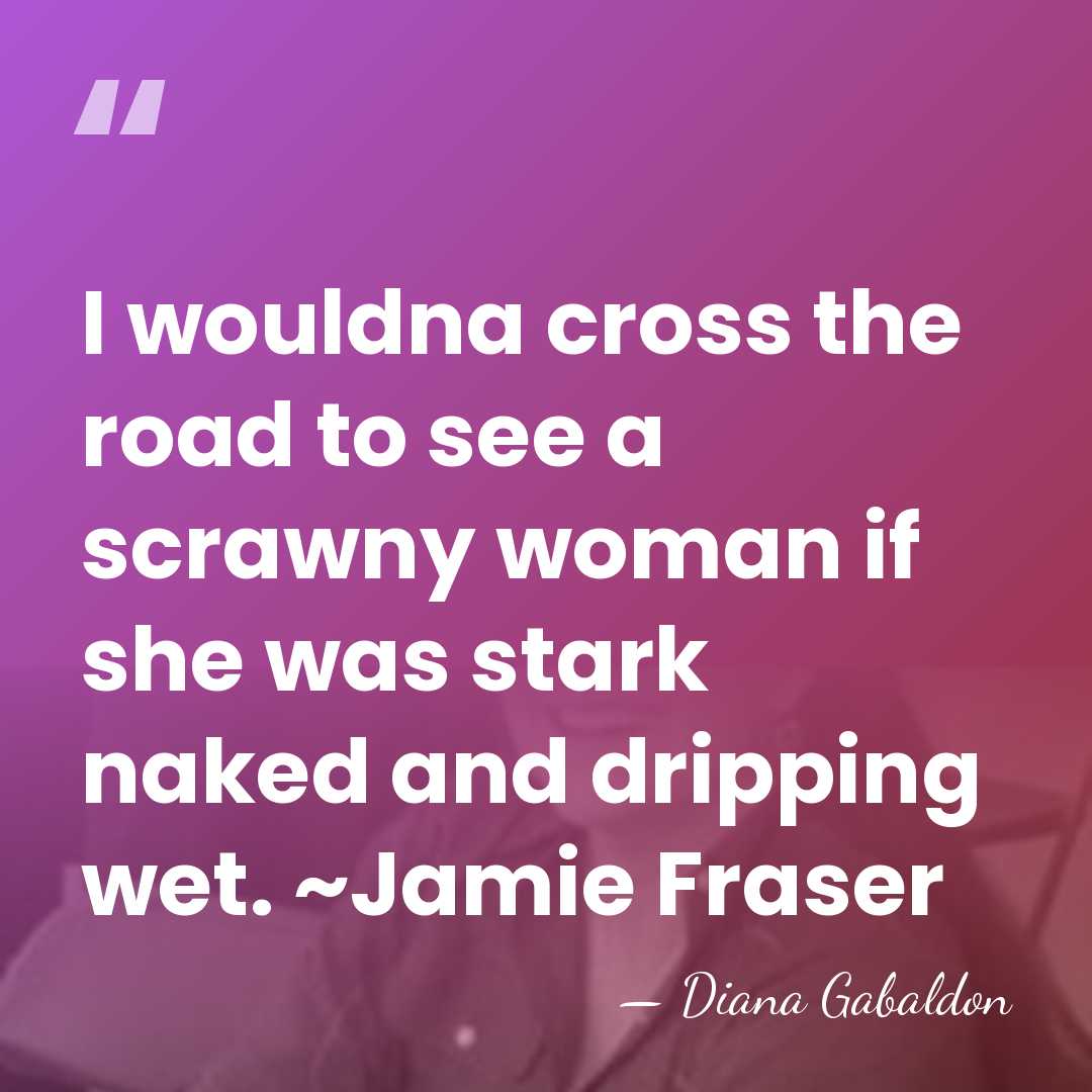 I wouldna cross the road to see a scrawny woman if she&hellip; - Diana Gabaldon