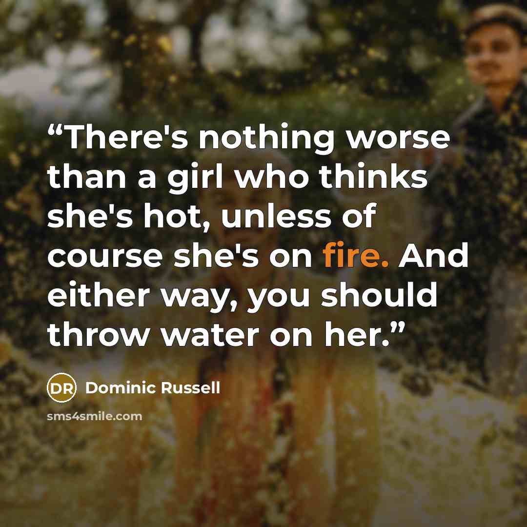 “There's nothing worse than a girl who thinks she's hot, unless of course she's on fire. And either way, you should throw water on her.” quote by Dominic Russell