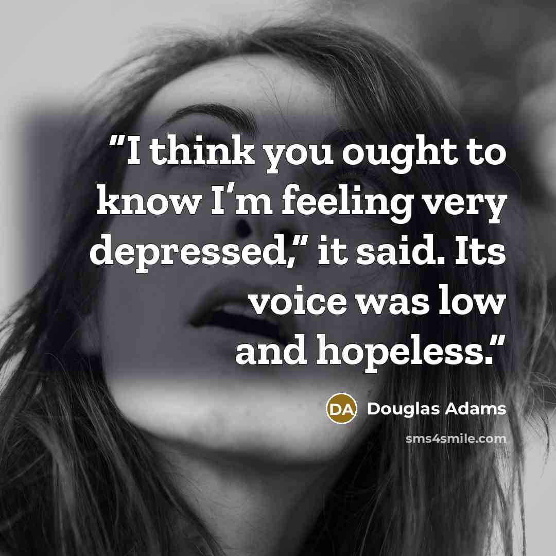 “I think you ought to know I’m feeling very depressed,” it said. Its voice was low and hopeless.” quote by Douglas Adams