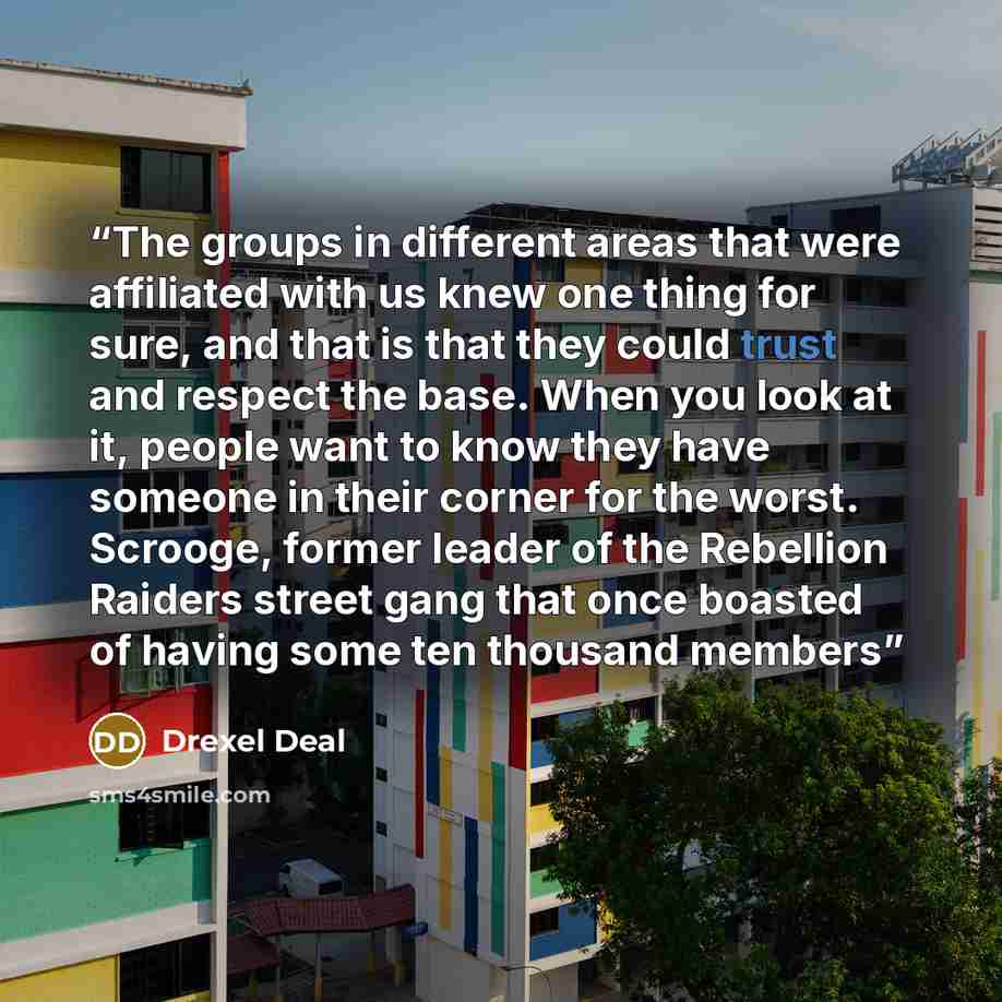 “The groups in different areas that were affiliated with us knew one thing for sure, and that is that they could trust and respect the base. When you look at it, people want to know they have someone in their corner for the worst. Scrooge, former leader of the Rebellion Raiders street gang that…” quote by Drexel Deal
