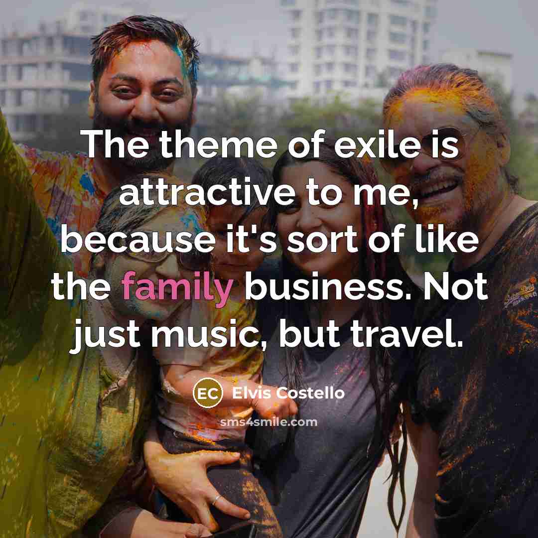 “The theme of exile is attractive to me, because it's…” quote by Elvis Costello