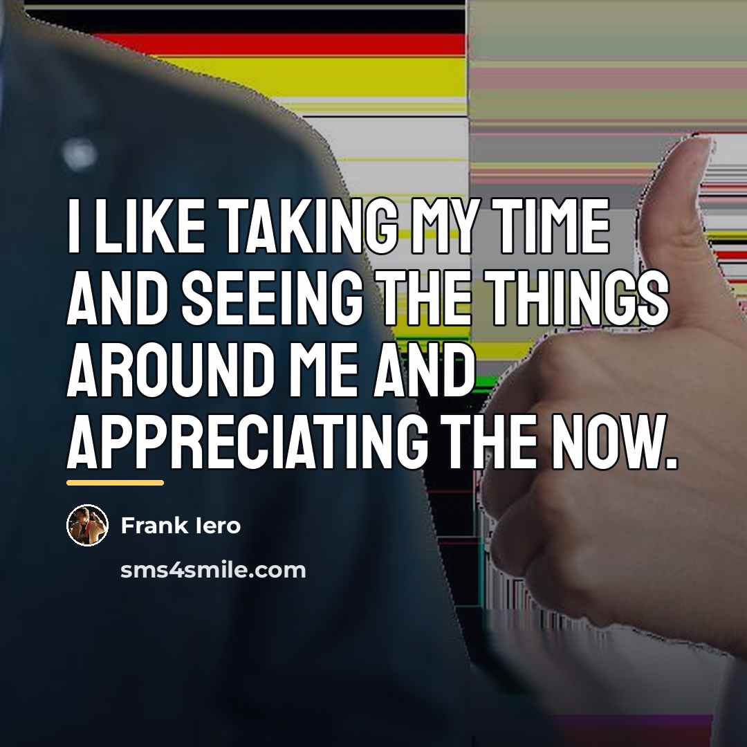 “I like taking my time and seeing the things around…” quote by Frank Iero