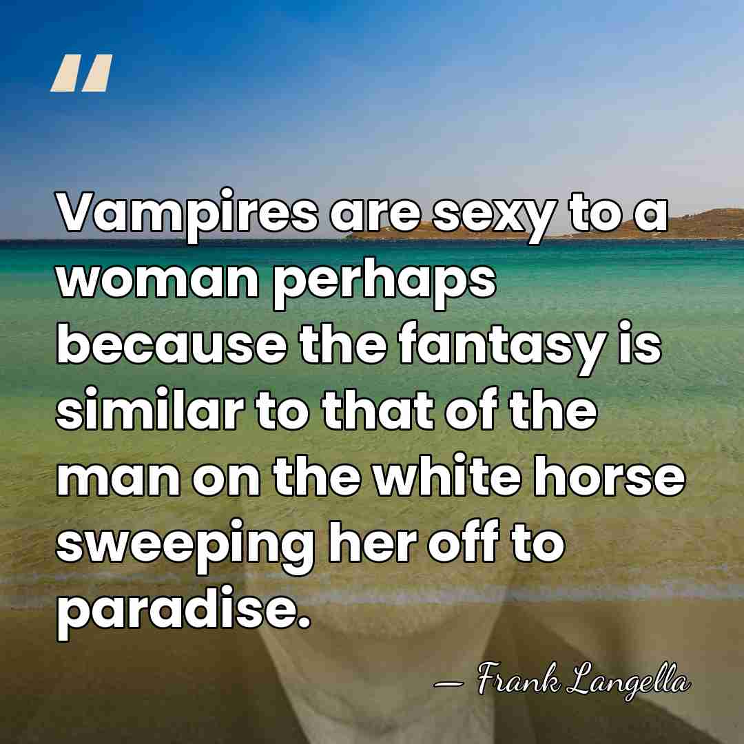 Vampires are sexy to a woman perhaps because the fantasy is similar&hellip; - Frank Langella