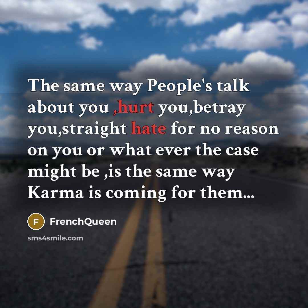 “The same way People's talk about you ,hurt you,betray you,straight hate for no reason on you or what ever the case might be ,is the same way Karma is coming for them...” quote by Frenchqueen