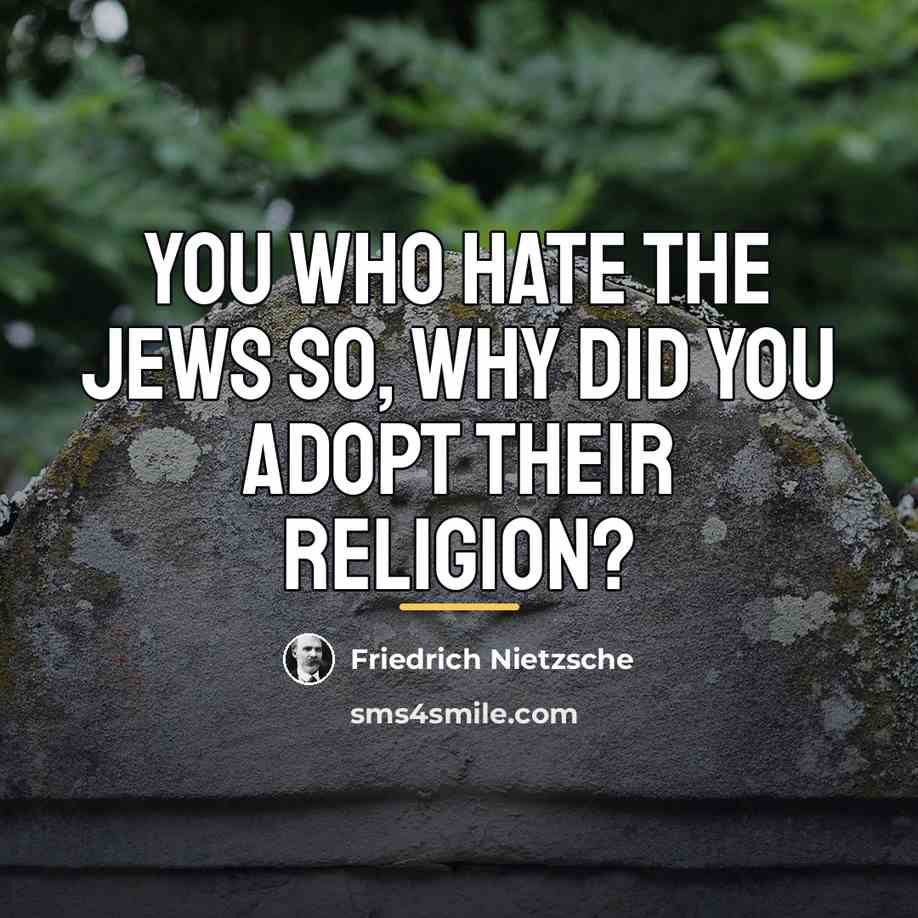 “You who hate the Jews so, why did you adopt…” quote by Friedrich Nietzsche