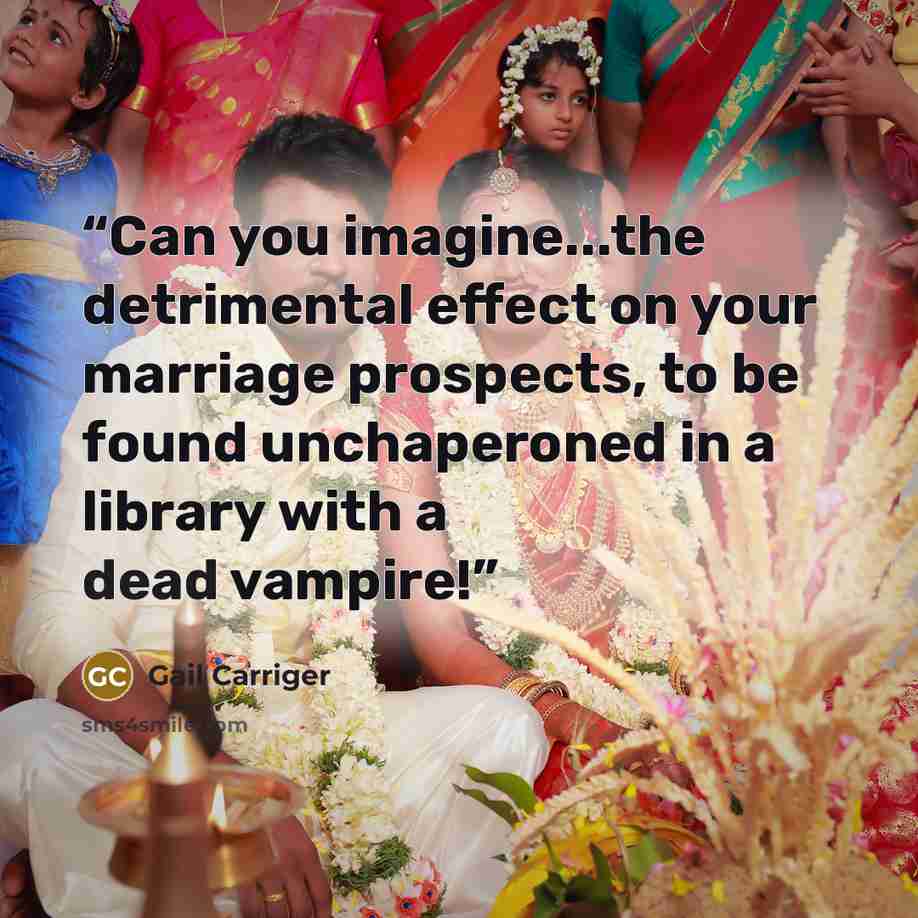“Can you imagine...the detrimental effect on your marriage prospects, to be found unchaperoned in a library with a dead vampire!” quote by Gail Carriger