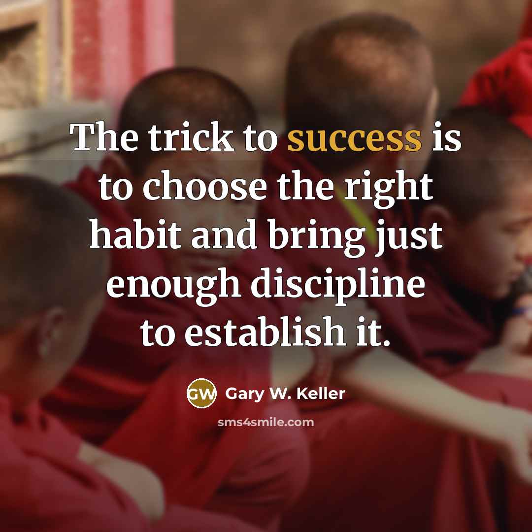“The trick to success is to choose the right habit…” quote by Gary W. Keller