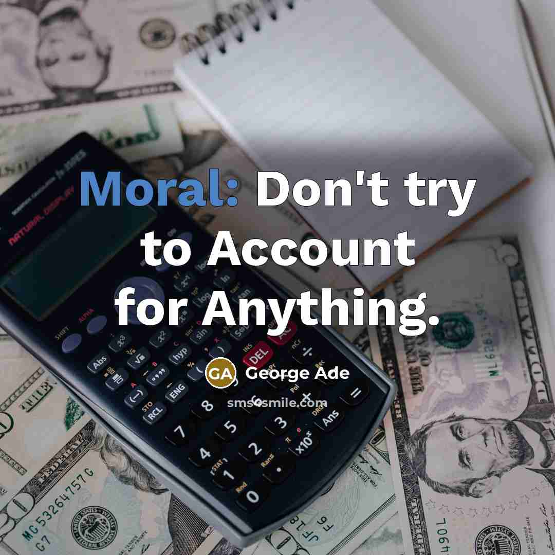 “Moral: Don't try to Account for Anything.…” quote by George Ade