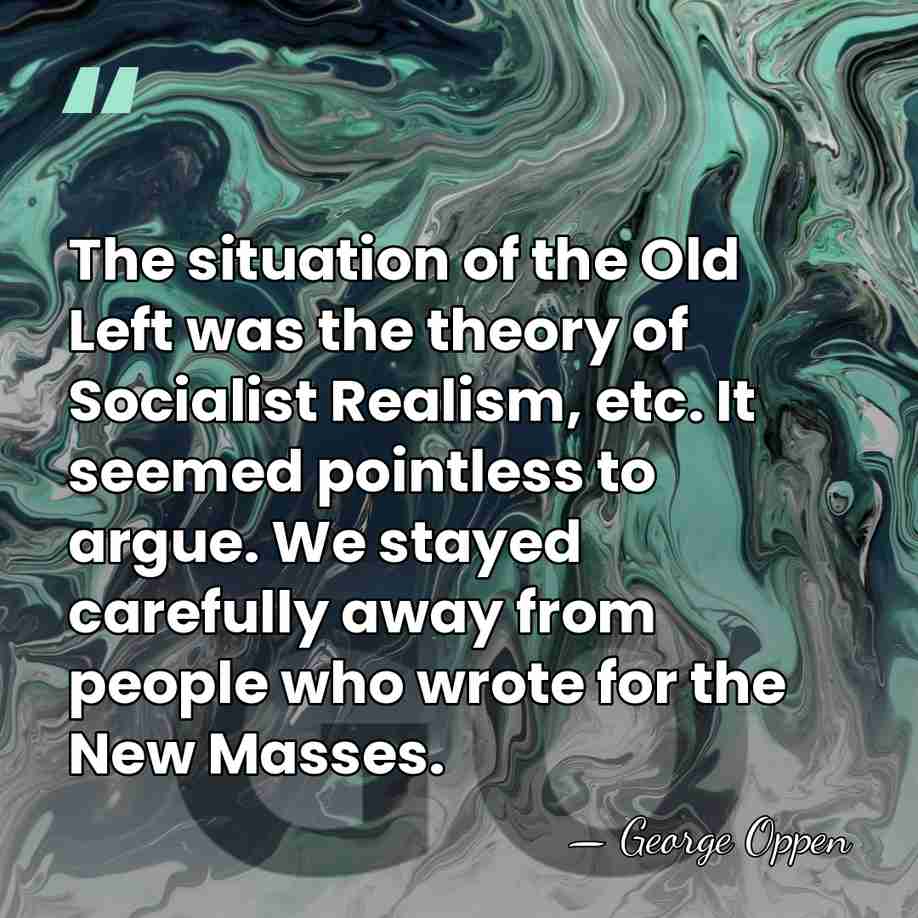 The situation of the Old Left was the theory of Socialist Realism,&hellip; - George Oppen