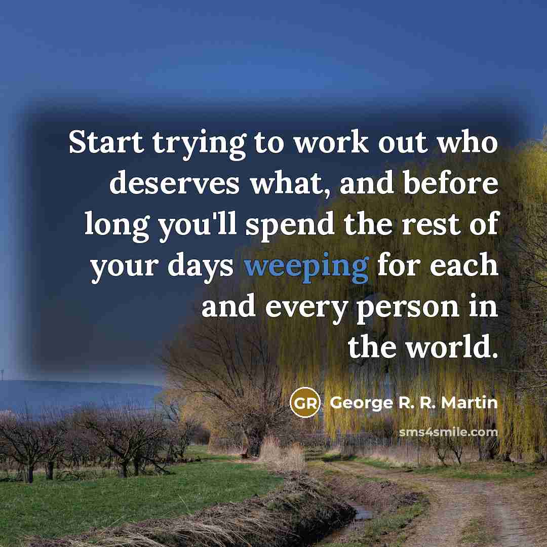 “Start trying to work out who deserves what, and before…” quote by George R. R. Martin