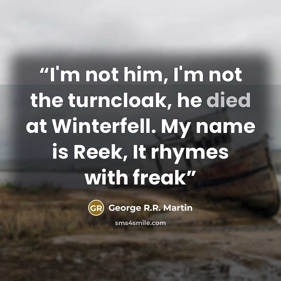 “I'm not him, I'm not the turncloak, he died at Winterfell. My name is Reek, It rhymes with freak” quote by George R.R. Martin