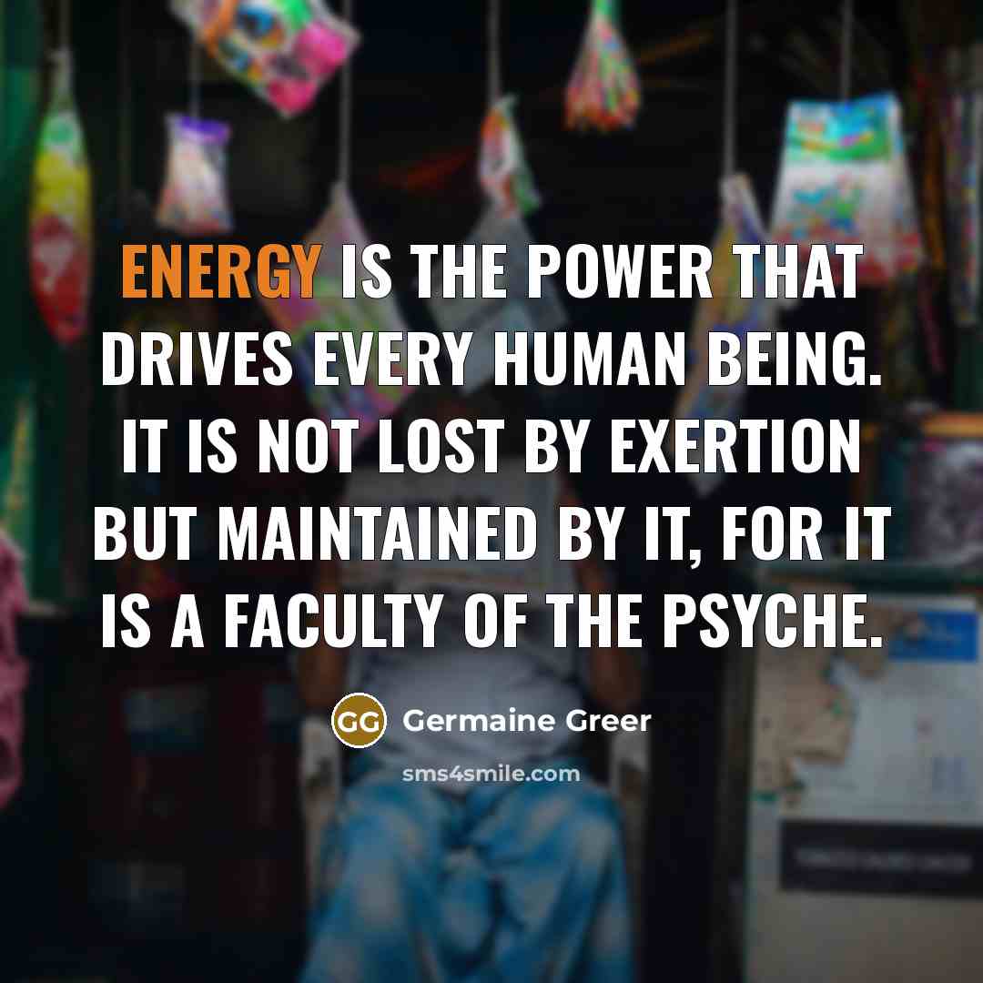 “Energy is the power that drives every human being. It…” quote by Germaine Greer
