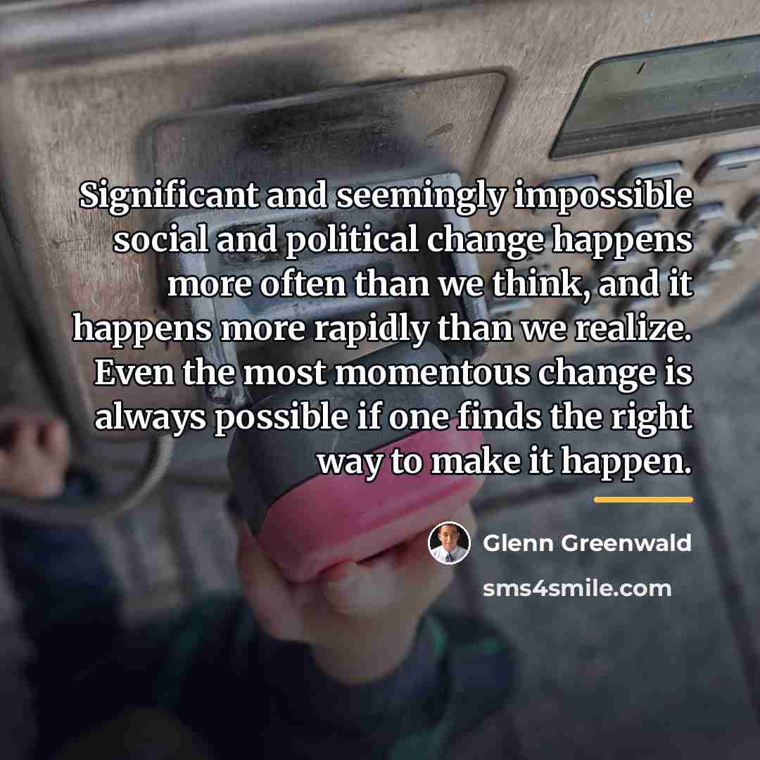 “Significant and seemingly impossible social and political change happens more…” quote by Glenn Greenwald