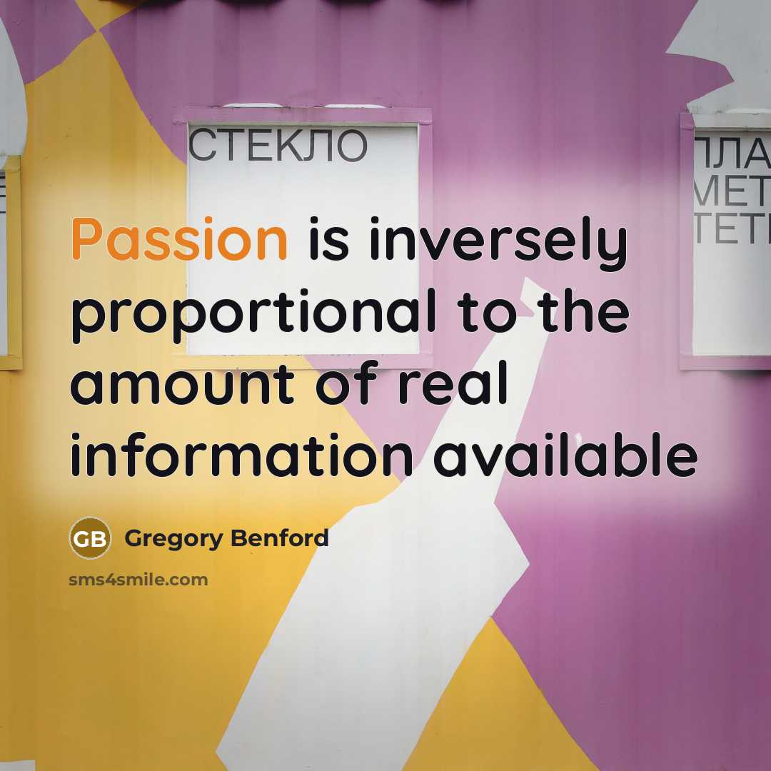 “Passion is inversely proportional to the amount of real information…” quote by Gregory Benford