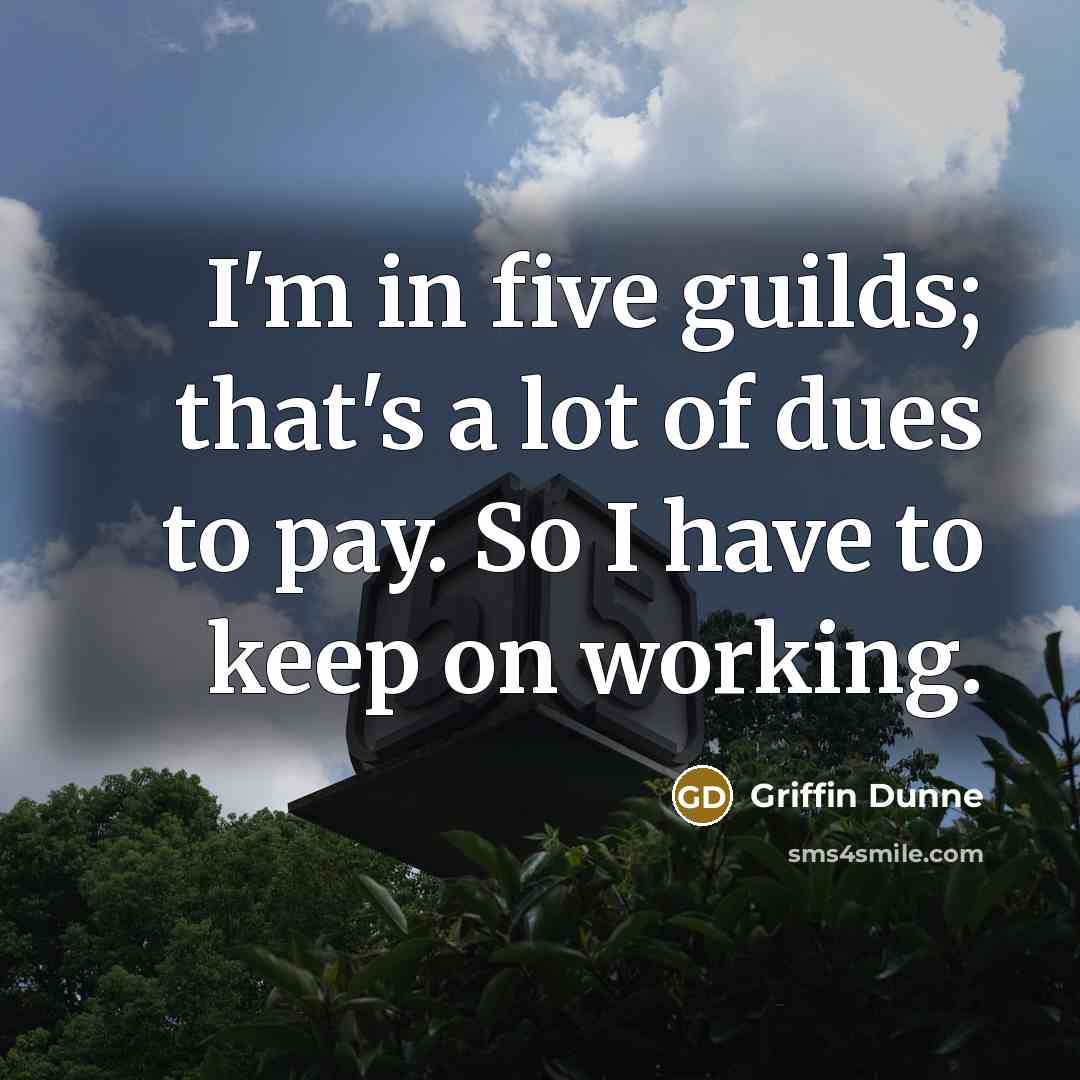 “I'm in five guilds; that's a lot of dues to…” quote by Griffin Dunne