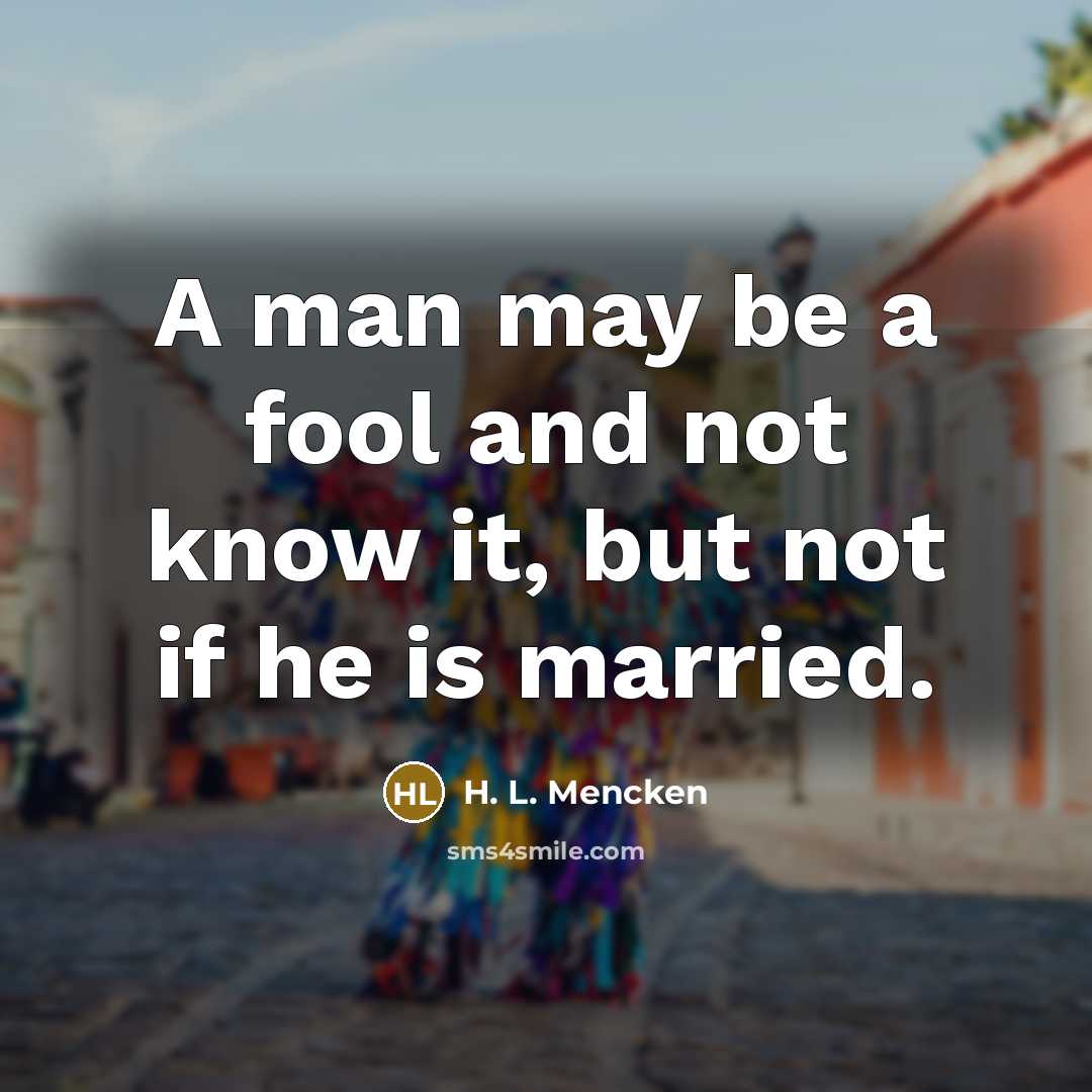 “A man may be a fool and not know it,…” quote by H. L. Mencken