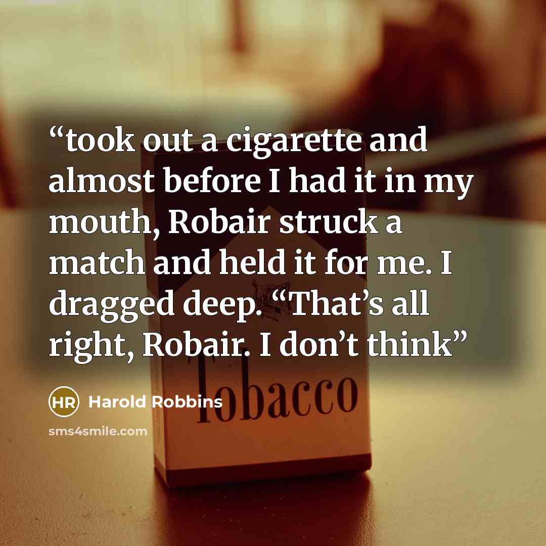 “took out a cigarette and almost before I had it in my mouth, Robair struck a match and held it for me. I dragged deep. “That’s all right, Robair. I don’t think” quote by Harold Robbins