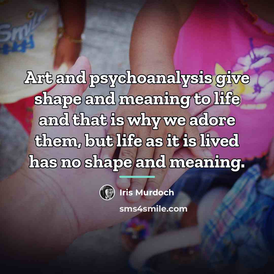 “Art and psychoanalysis give shape and meaning to life and…” quote by Iris Murdoch