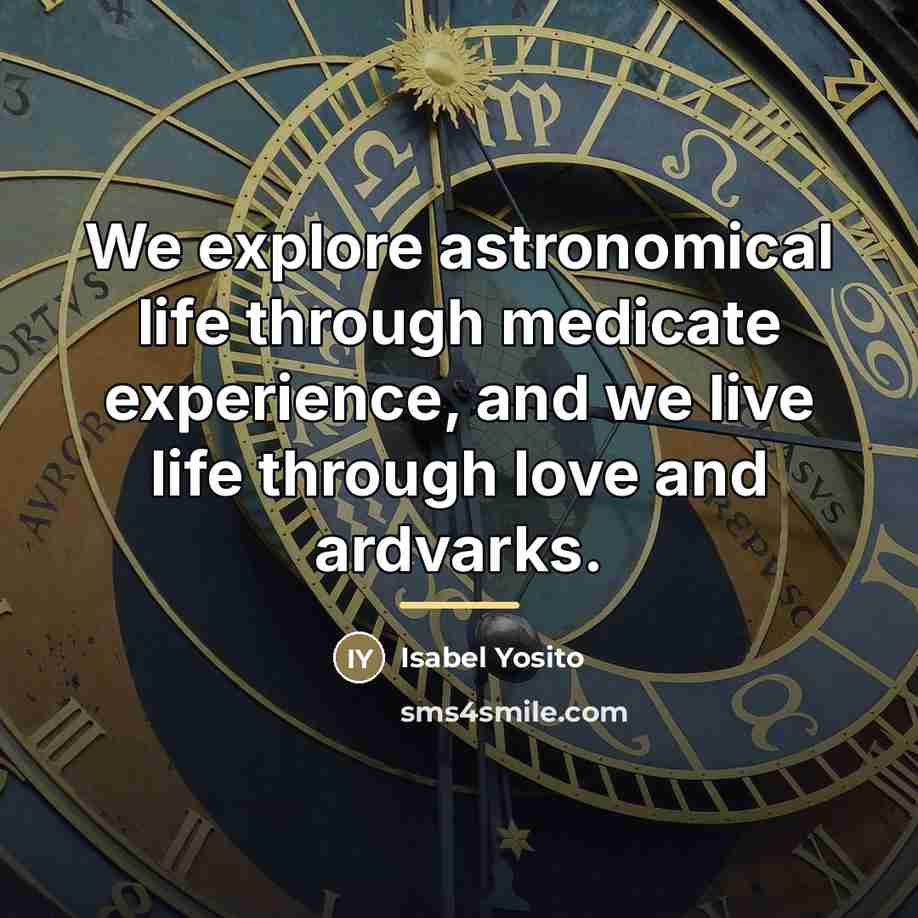 “We explore astronomical life through medicate experience, and we live…” quote by Isabel Yosito