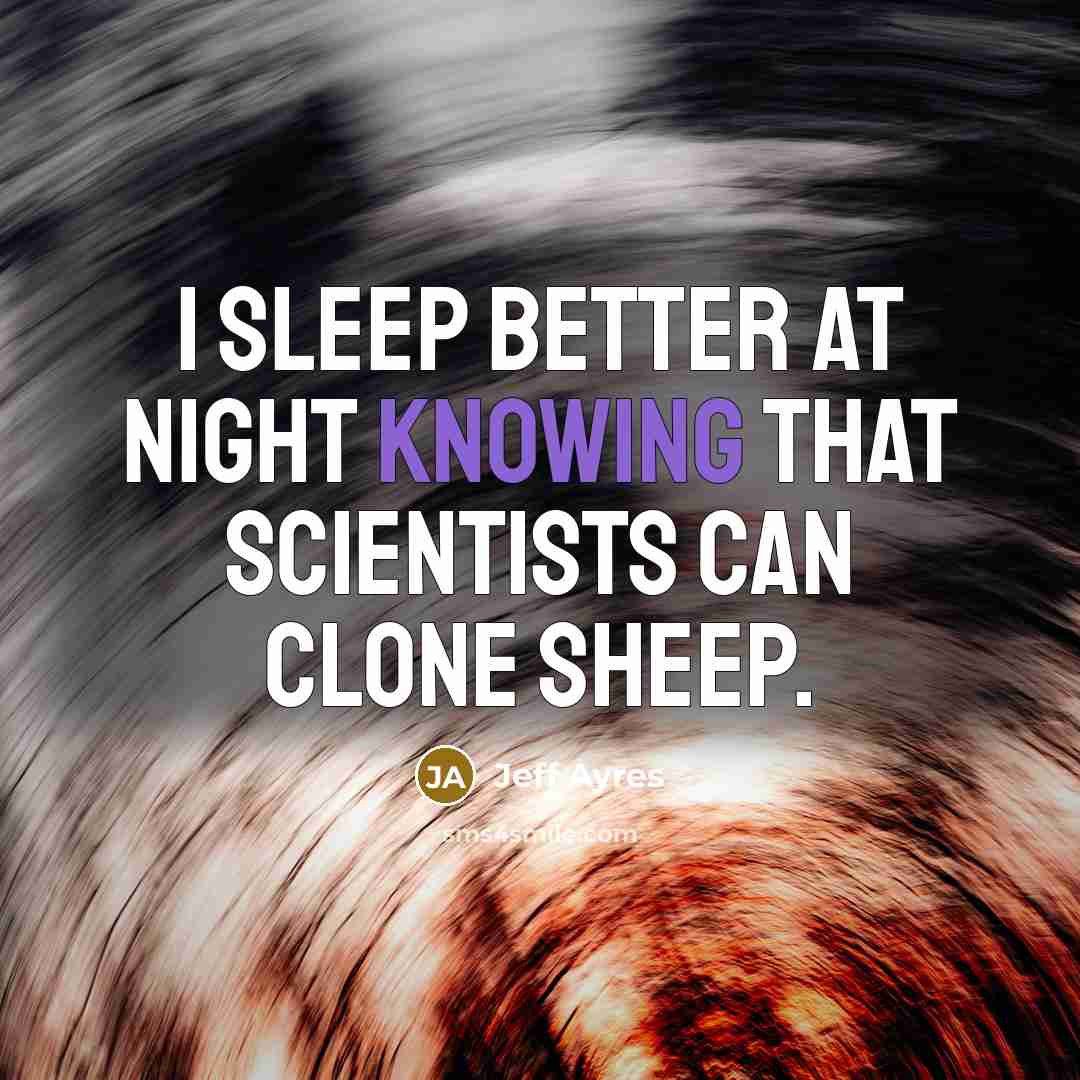 “I sleep better at night knowing that scientists can clone sheep.” quote by Jeff Ayres