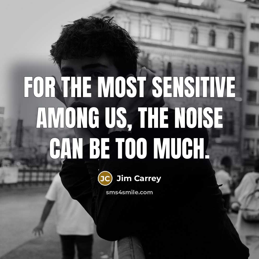 “For the most sensitive among us, the noise can be…” quote by Jim Carrey