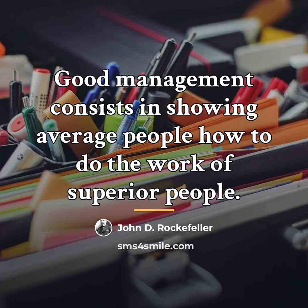 “Good management consists in showing average people how to do…” quote by John D. Rockefeller
