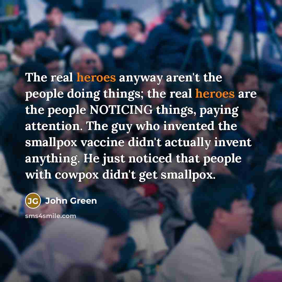 “The real heroes anyway aren't the people doing things; the…” quote by John Green