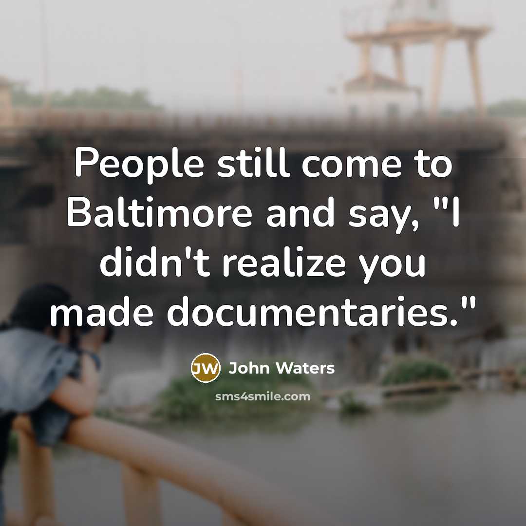 “People still come to Baltimore and say, "I didn't realize…” quote by John Waters