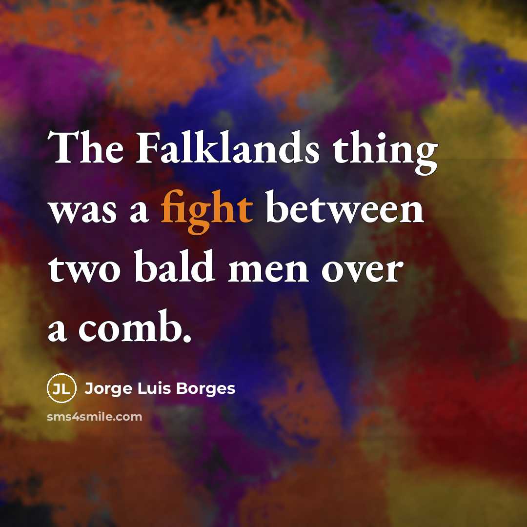 “The Falklands thing was a fight between two bald men…” quote by Jorge Luis Borges