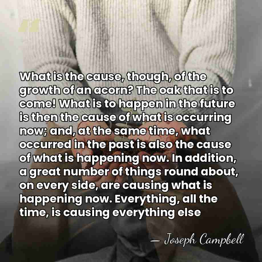 What is the cause, though, of the growth of an acorn? The&hellip; - Joseph Campbell