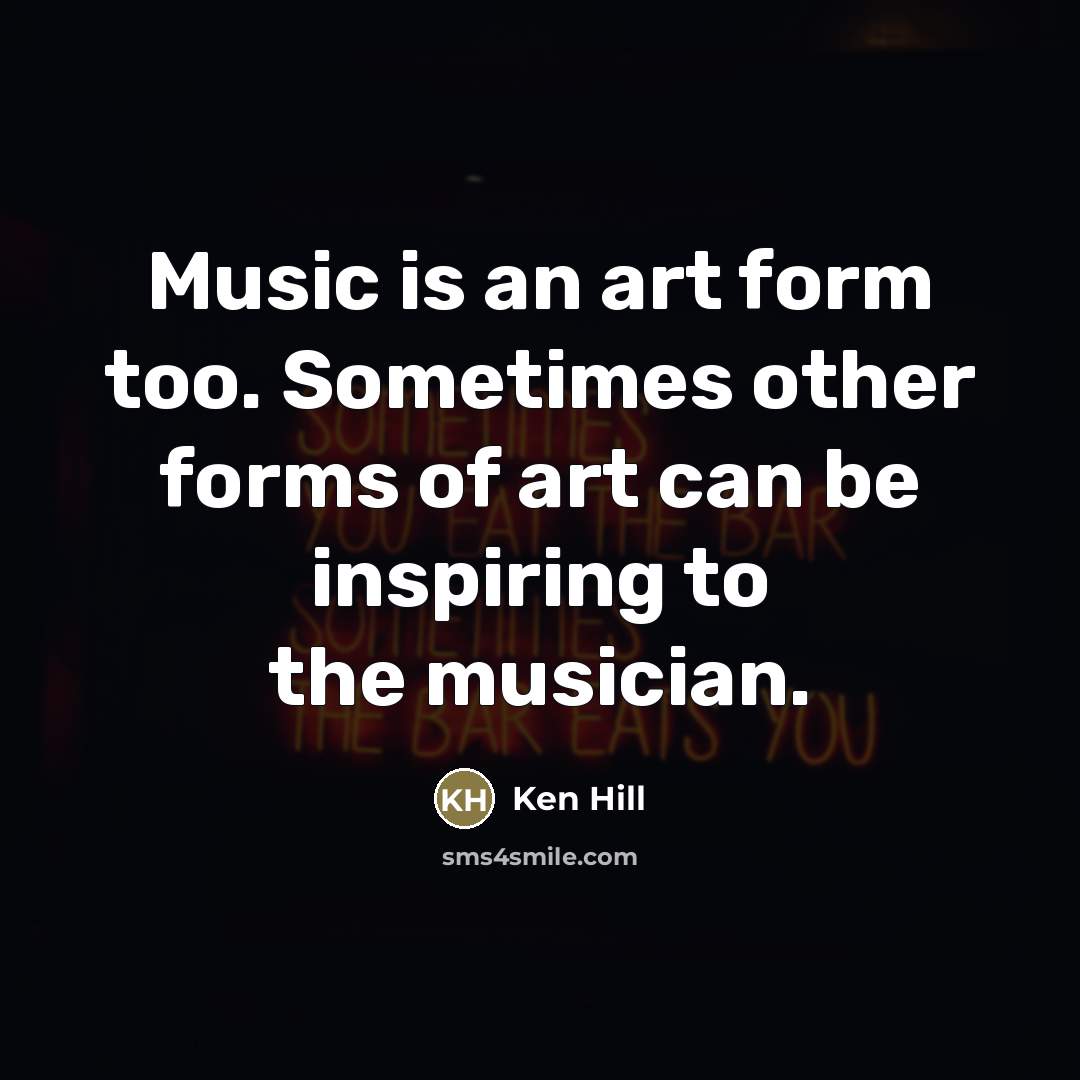 “Music is an art form too. Sometimes other forms of…” quote by Ken Hill