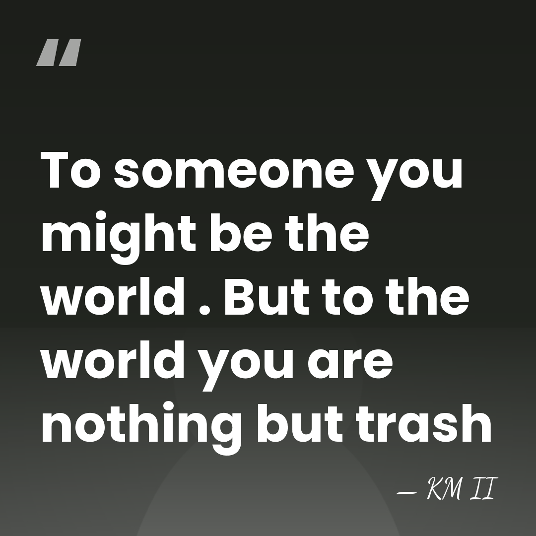 To someone you might be the world . But to the world&hellip; - KM II