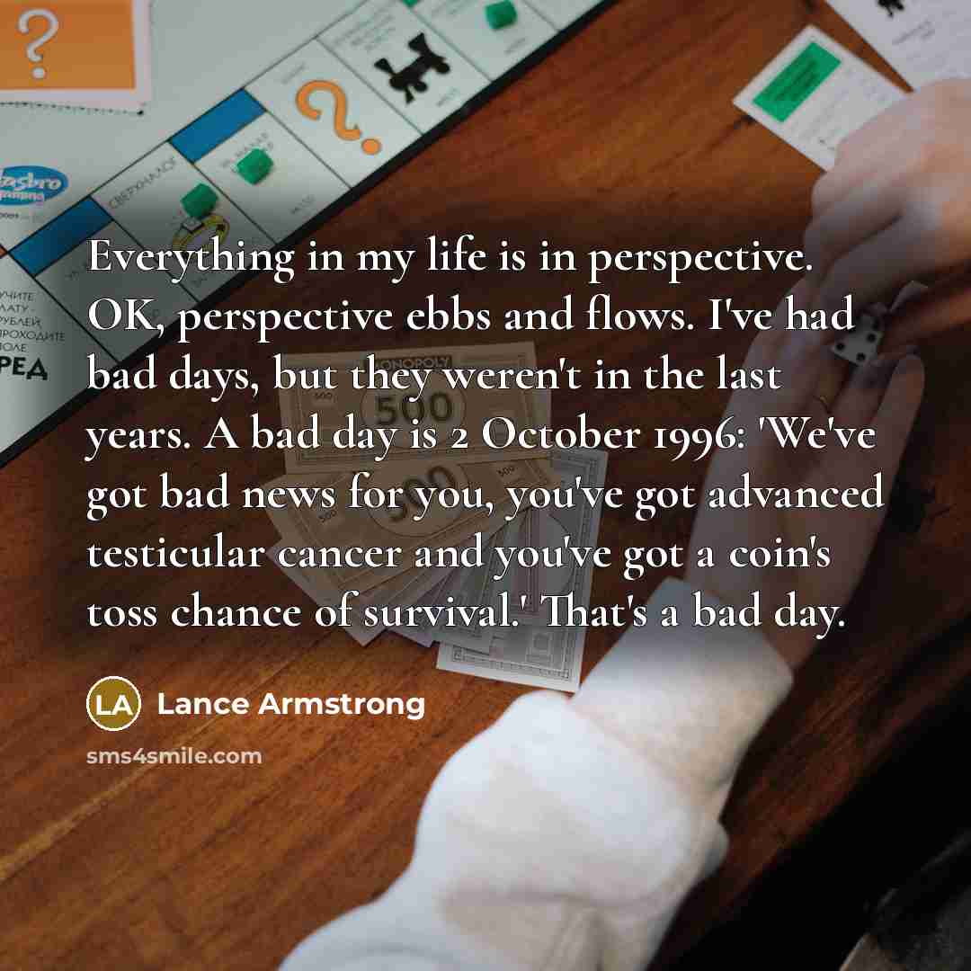 “Everything in my life is in perspective. OK, perspective ebbs…” quote by Lance Armstrong