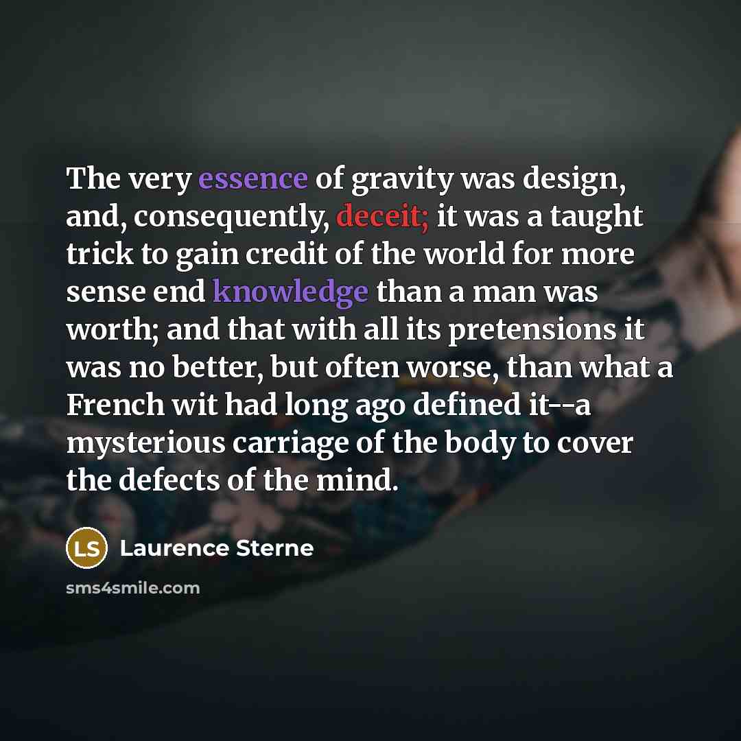 “The very essence of gravity was design, and, consequently, deceit;…” quote by Laurence Sterne