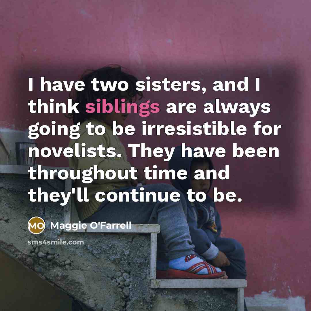 “I have two sisters, and I think siblings are always…” quote by Maggie O'Farrell