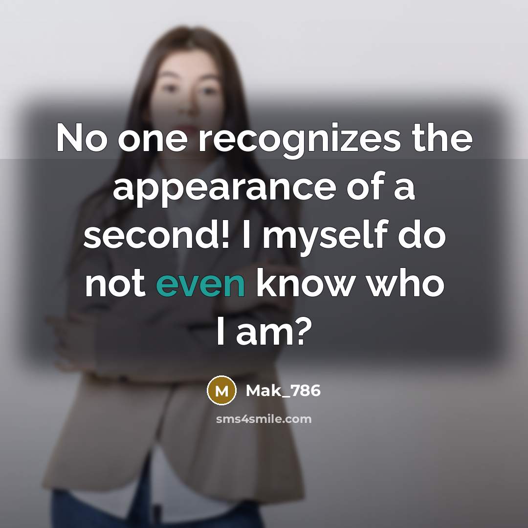 “No one recognizes the appearance of a second! I myself do not even know who I am?” quote by Mak_786