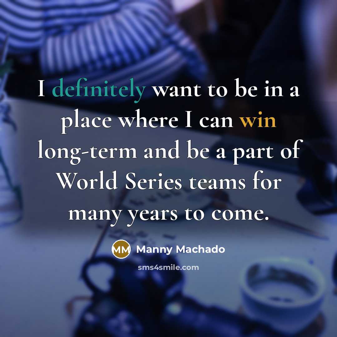 “I definitely want to be in a place where I can win long-term and be a part of World Series teams for many years to come.” quote by Manny Machado
