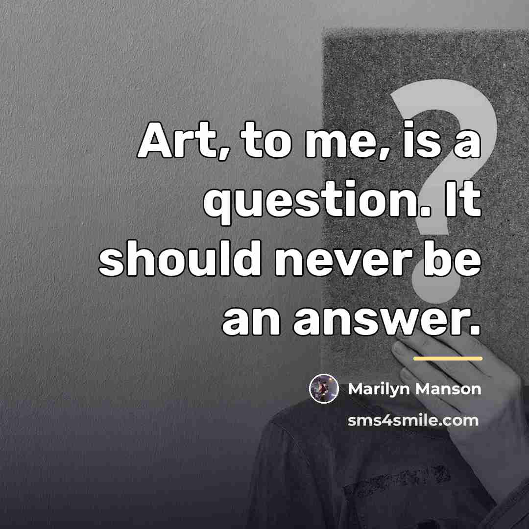 “Art, to me, is a question. It should never be…” quote by Marilyn Manson