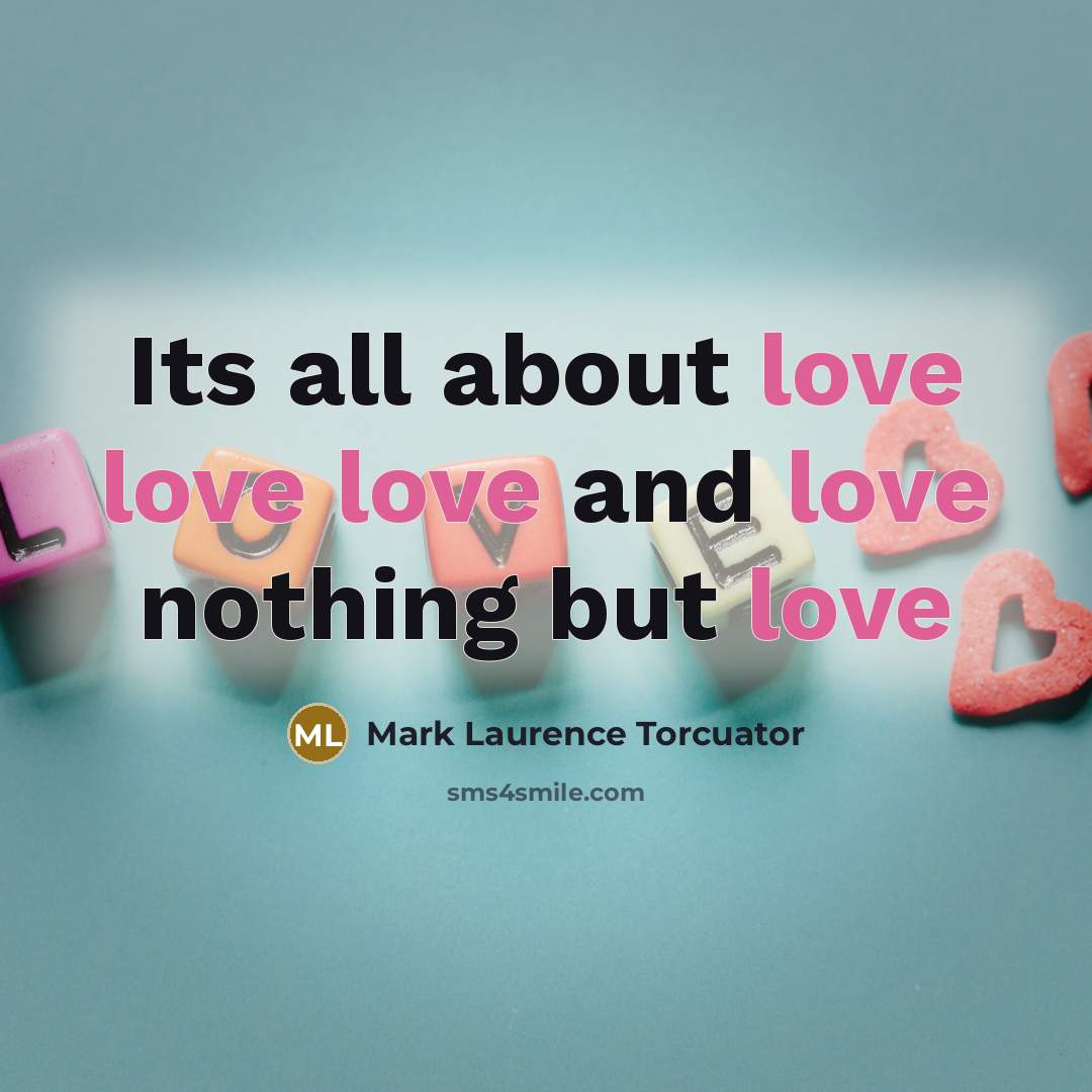 “Its all about love love love and love nothing but…” quote by Mark Laurence Torcuator