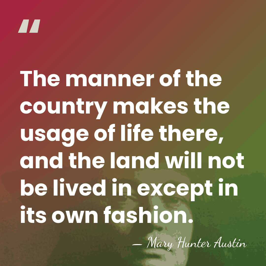 The manner of the country makes the usage of life there, and&hellip; - Mary Hunter Austin