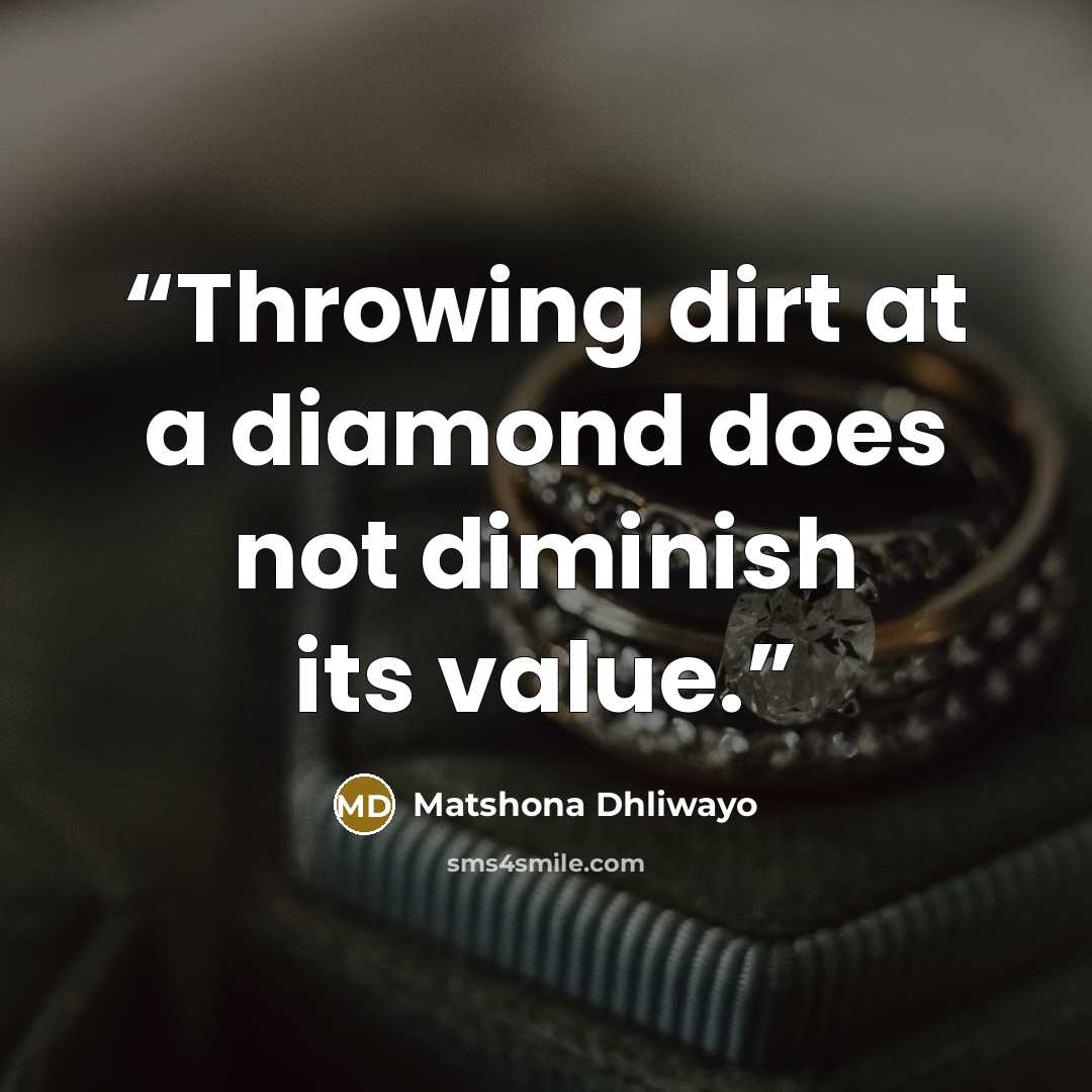 “Throwing dirt at a diamond does not diminish its value.” quote by Matshona Dhliwayo