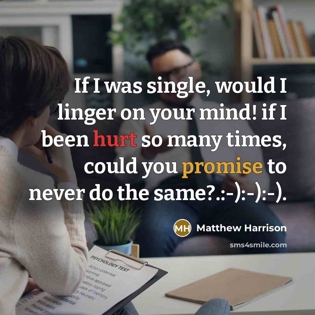 “If I was single, would I linger on your mind! if I been hurt so many times, could you promise to never do the same?.:-):-):-).” quote by Matthew Harrison
